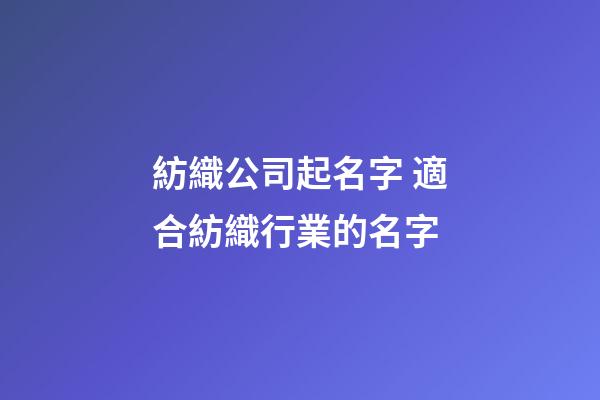 紡織公司起名字 適合紡織行業的名字-第1張-公司起名-玄機派
